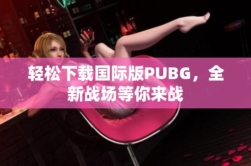 轻松下载国际版PUBG，全新战场等你来战