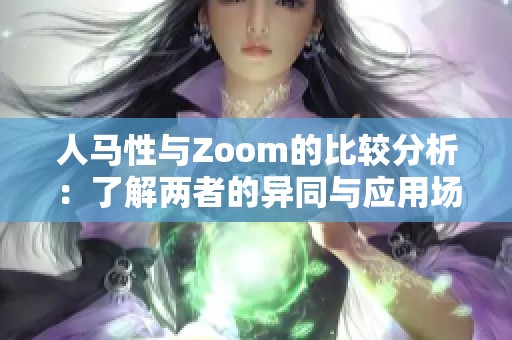 人马性与Zoom的比较分析：了解两者的异同与应用场景