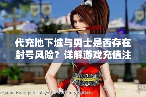 代充地下城与勇士是否存在封号风险？详解游戏充值注意事项！
