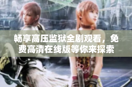 畅享高压监狱全剧观看，免费高清在线版等你来探索