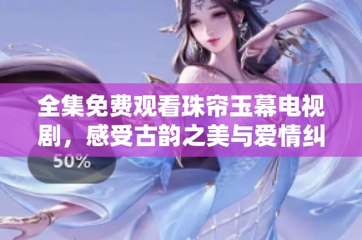 全集免费观看珠帘玉幕电视剧，感受古韵之美与爱情纠葛