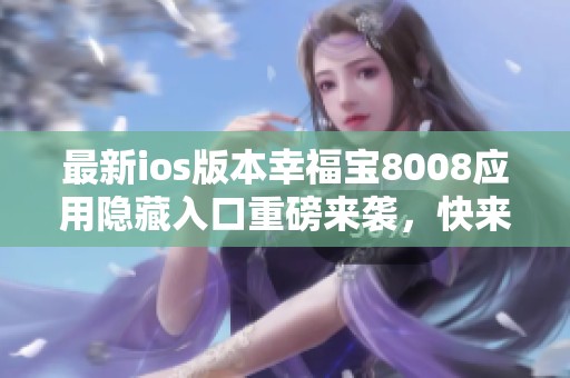 最新ios版本幸福宝8008应用隐藏入口重磅来袭，快来探索！