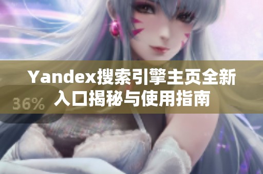 Yandex搜索引擎主页全新入口揭秘与使用指南
