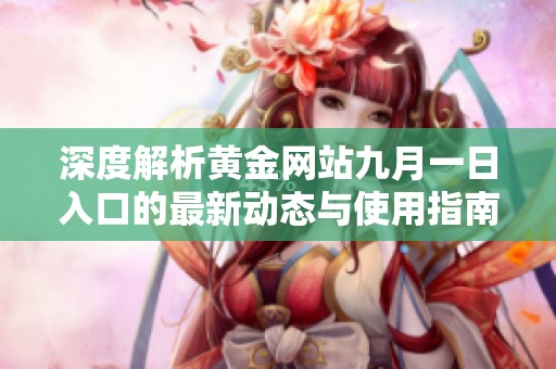 深度解析黄金网站九月一日入口的最新动态与使用指南