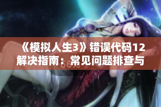 《模拟人生3》错误代码12解决指南：常见问题排查与修复方案
