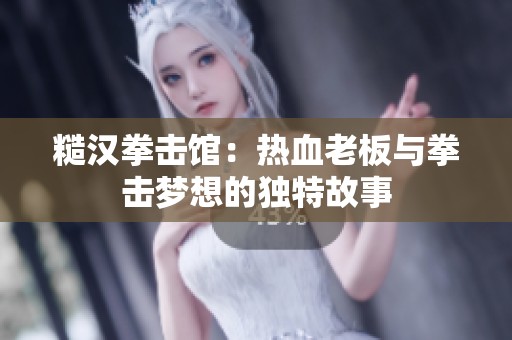 糙汉拳击馆：热血老板与拳击梦想的独特故事