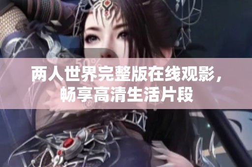 两人世界完整版在线观影，畅享高清生活片段