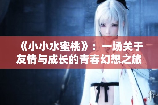 《小小水蜜桃》：一场关于友情与成长的青春幻想之旅