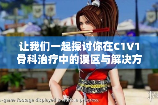 让我们一起探讨你在C1V1骨科治疗中的误区与解决方案