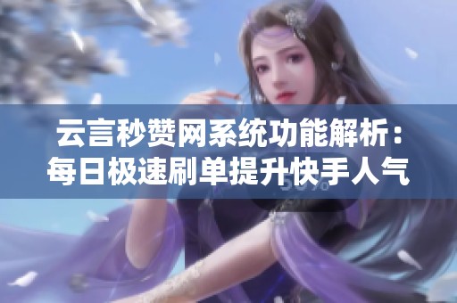 云言秒赞网系统功能解析：每日极速刷单提升快手人气