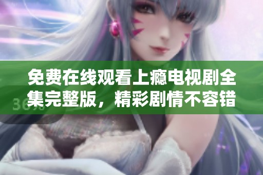免费在线观看上瘾电视剧全集完整版，精彩剧情不容错过
