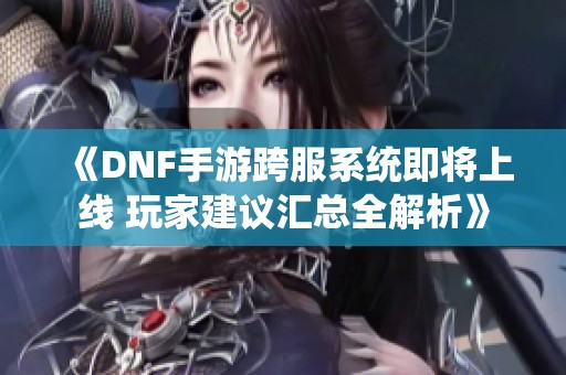 《DNF手游跨服系统即将上线 玩家建议汇总全解析》