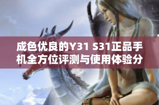 成色优良的Y31 S31正品手机全方位评测与使用体验分享