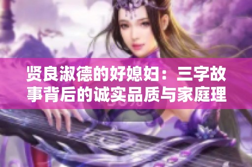 贤良淑德的好媳妇：三字故事背后的诚实品质与家庭理念