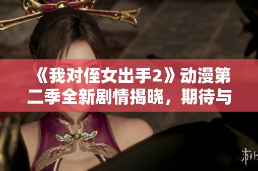 《我对侄女出手2》动漫第二季全新剧情揭晓，期待与回归！