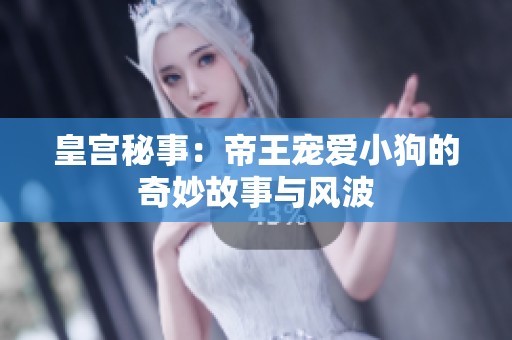 皇宫秘事：帝王宠爱小狗的奇妙故事与风波