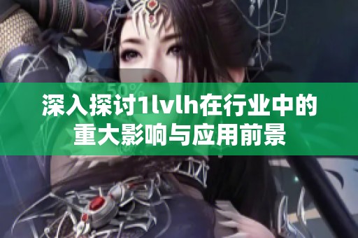深入探讨1lvlh在行业中的重大影响与应用前景