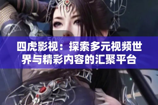 四虎影视：探索多元视频世界与精彩内容的汇聚平台