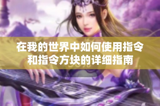 在我的世界中如何使用指令和指令方块的详细指南