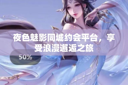 夜色魅影同城约会平台，享受浪漫邂逅之旅