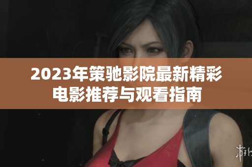 2023年策驰影院最新精彩电影推荐与观看指南