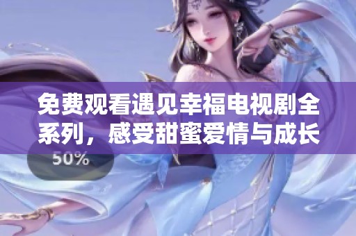 免费观看遇见幸福电视剧全系列，感受甜蜜爱情与成长历程