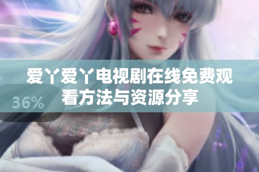 爱丫爱丫电视剧在线免费观看方法与资源分享