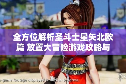 全方位解析圣斗士星矢北欧篇 放置大冒险游戏攻略与技巧分享
