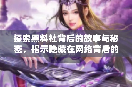 探索黑料社背后的故事与秘密，揭示隐藏在网络背后的真相
