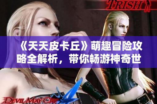 《天天皮卡丘》萌趣冒险攻略全解析，带你畅游神奇世界！