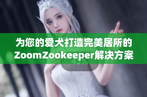 为您的爱犬打造完美居所的ZoomZookeeper解决方案