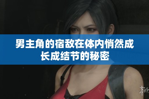 男主角的宿敌在体内悄然成长成结节的秘密