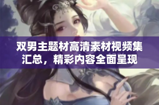 双男主题材高清素材视频集汇总，精彩内容全面呈现