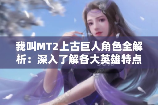我叫MT2上古巨人角色全解析：深入了解各大英雄特点与策略