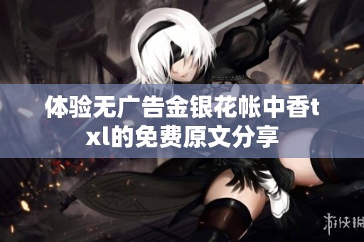体验无广告金银花帐中香txl的免费原文分享
