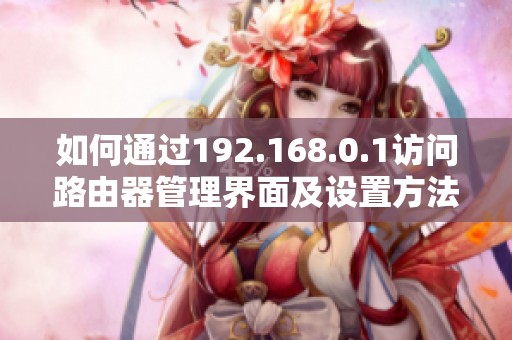 如何通过192.168.0.1访问路由器管理界面及设置方法