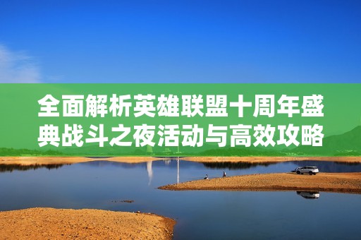 全面解析英雄联盟十周年盛典战斗之夜活动与高效攻略技巧