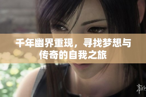 千年幽界重现，寻找梦想与传奇的自我之旅