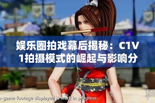 娱乐圈拍戏幕后揭秘：C1V1拍摄模式的崛起与影响分析