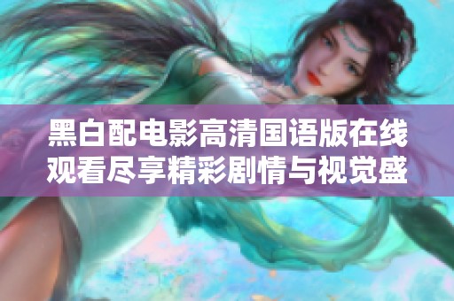 黑白配电影高清国语版在线观看尽享精彩剧情与视觉盛宴