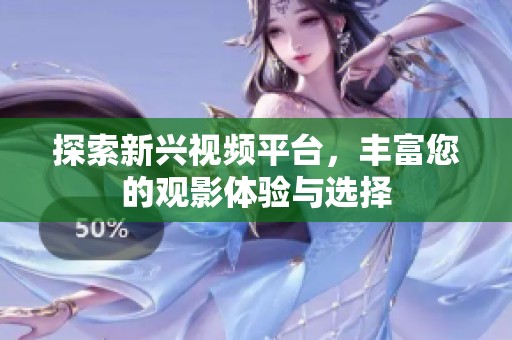 探索新兴视频平台，丰富您的观影体验与选择