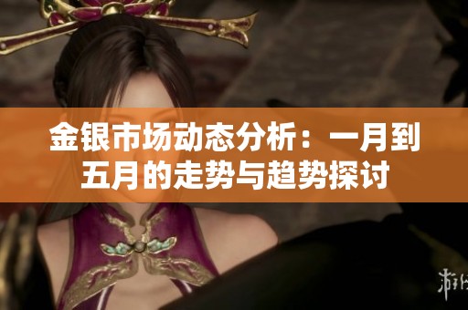 金银市场动态分析：一月到五月的走势与趋势探讨
