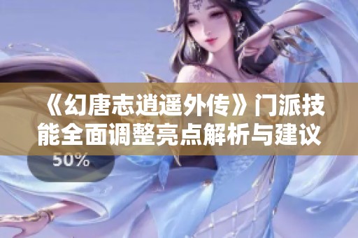 《幻唐志逍遥外传》门派技能全面调整亮点解析与建议