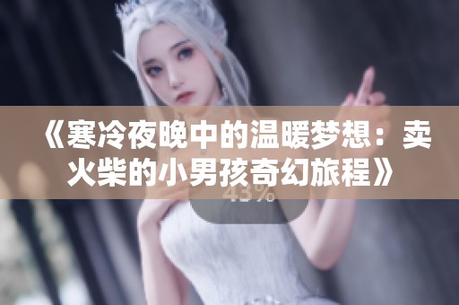 《寒冷夜晚中的温暖梦想：卖火柴的小男孩奇幻旅程》