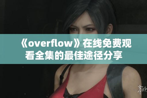 《overflow》在线免费观看全集的最佳途径分享