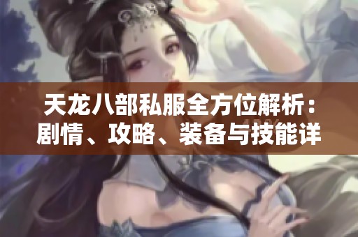 天龙八部私服全方位解析：剧情、攻略、装备与技能详解分享