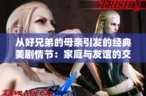 从好兄弟的母亲引发的经典美剧情节：家庭与友谊的交错面面观