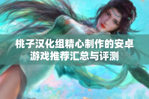 桃子汉化组精心制作的安卓游戏推荐汇总与评测