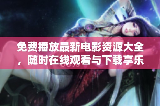 免费播放最新电影资源大全，随时在线观看与下载享乐体验