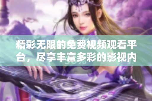 精彩无限的免费视频观看平台，尽享丰富多彩的影视内容
